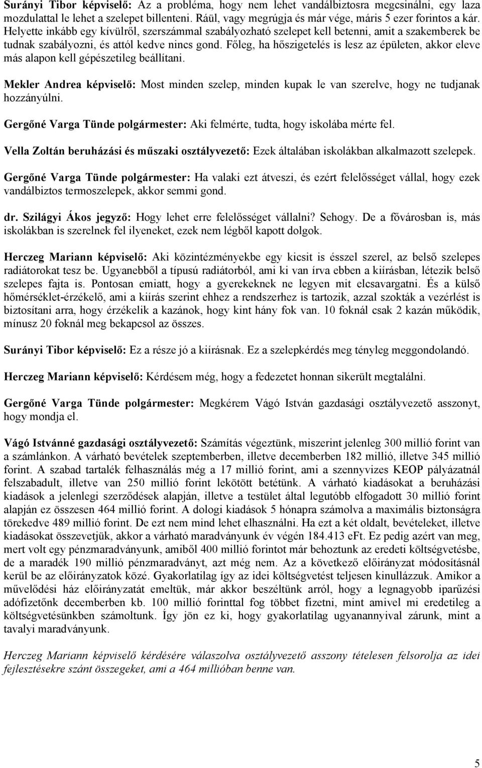 Főleg, ha hőszigetelés is lesz az épületen, akkor eleve más alapon kell gépészetileg beállítani. Mekler Andrea : Most minden szelep, minden kupak le van szerelve, hogy ne tudjanak hozzányúlni.