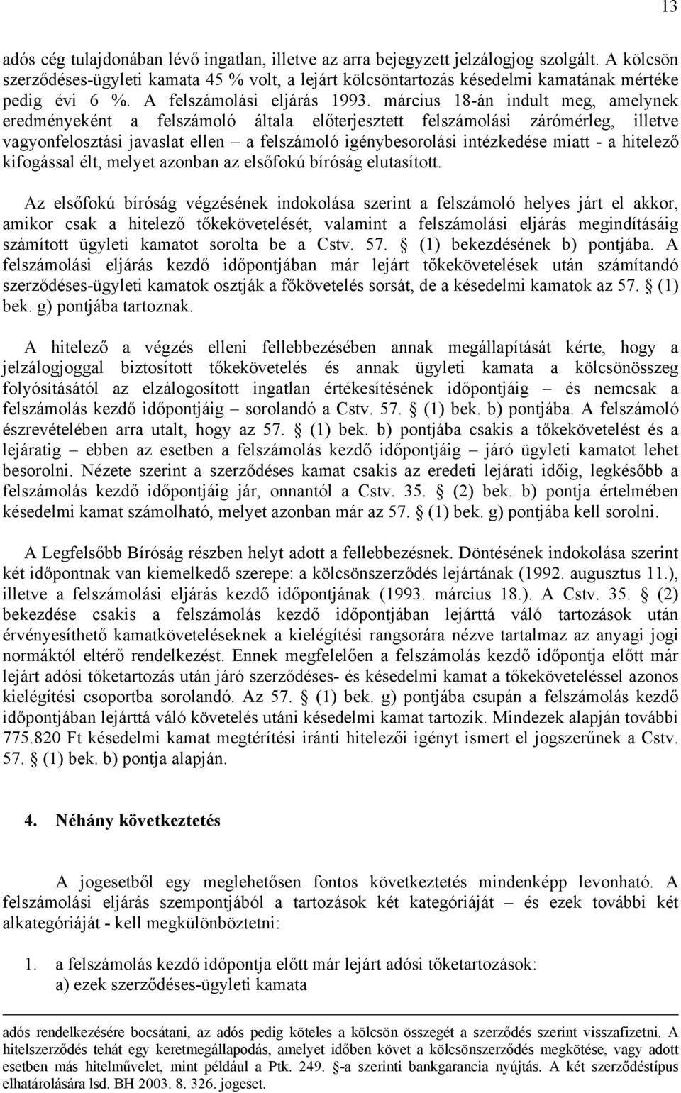 március 18-án indult meg, amelynek eredményeként a felszámoló általa előterjesztett felszámolási zárómérleg, illetve vagyonfelosztási javaslat ellen a felszámoló igénybesorolási intézkedése miatt - a
