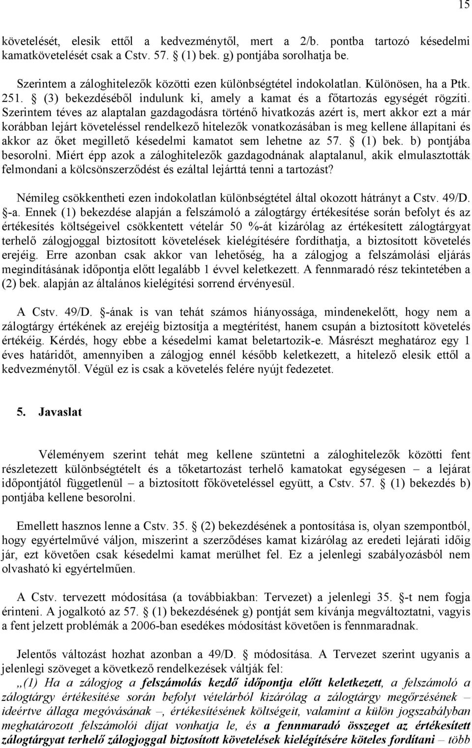 Szerintem téves az alaptalan gazdagodásra történő hivatkozás azért is, mert akkor ezt a már korábban lejárt követeléssel rendelkező hitelezők vonatkozásában is meg kellene állapítani és akkor az őket