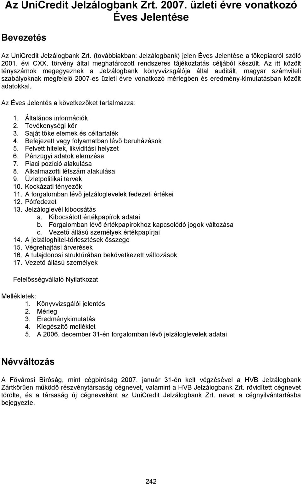 Az itt közölt tényszámok megegyeznek a Jelzálogbank könyvvizsgálója által auditált, magyar számviteli szabályoknak megfelelő 2007-es üzleti évre vonatkozó mérlegben és eredmény-kimutatásban közölt