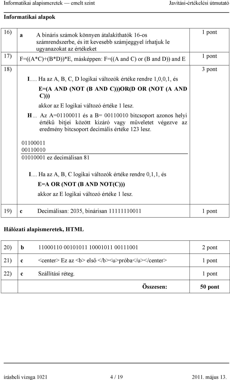 01100011 00110010 01010001 ez decimálisan 81 1 pont 1 pont 3 pont I... Ha az A, B, C logikai változók értéke rendre 0,1,1, és E=A OR (NOT (B AND NOT(C))) akkor az E logikai változó értéke 1 lesz.