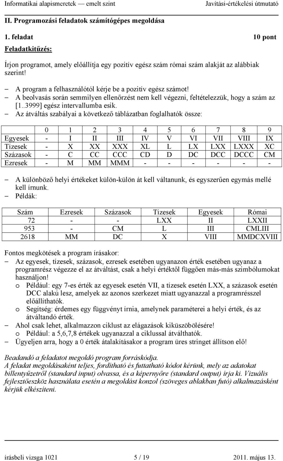 Az átváltás szabályai a következő táblázatban foglalhatók össze: 0 1 2 3 4 5 6 7 8 9 Egyesek - I II III IV V VI VII VIII IX Tízesek - X XX XXX XL L LX LXX LXXX XC Százasok - C CC CCC CD D DC DCC DCCC