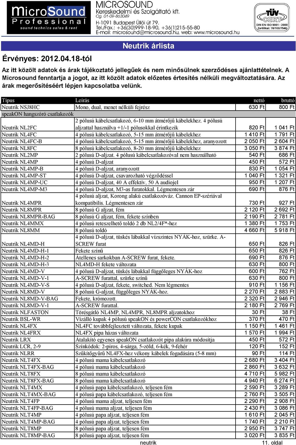 kábelcsatlakozó, 5-15 mm átmérőjű kábelekhez, aranyozott 2050 Ft 2604 Ft Neutrik NL8FC 8 pólusú kábelcsatlakozó, 8-20 mm átmérőjű kábelekhez 3050 Ft 3874 Ft Neutrik NL2MP 2 pólusú D-aljzat.