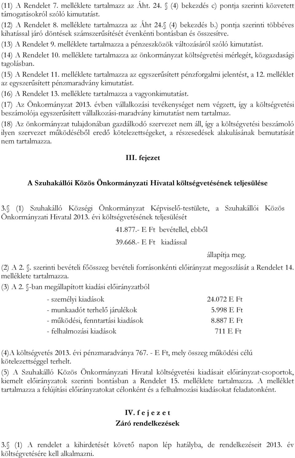 (14) A Rendelet 10. melléklete tartalmazza az önkormányzat költségvetési mérlegét, közgazdasági tagolásban. (15) A Rendelet 11. melléklete tartalmazza az egyszerűsített pénzforgalmi jelentést, a 12.
