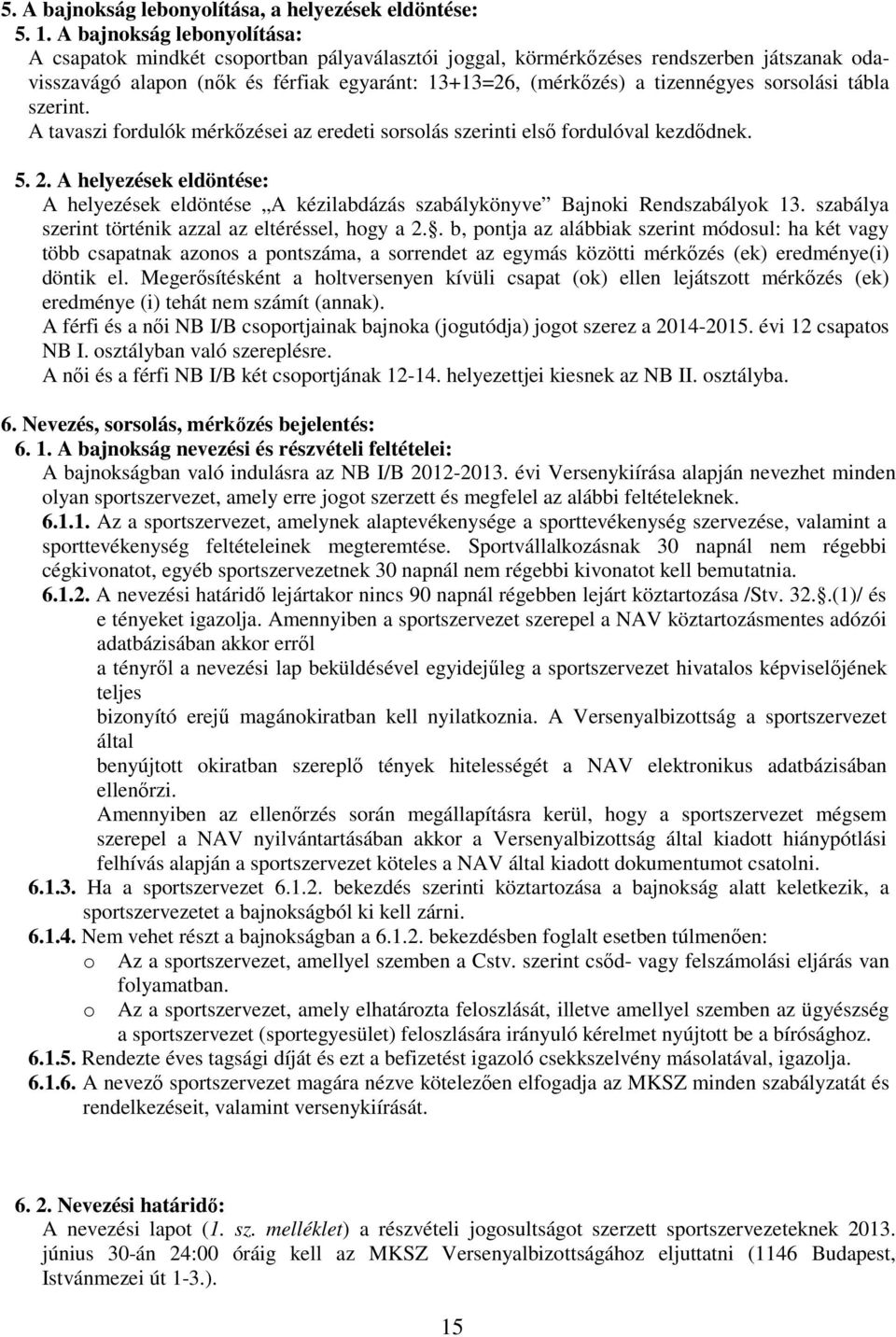 sorsolási tábla szerint. A tavaszi fordulók mérkőzései az eredeti sorsolás szerinti első fordulóval kezdődnek. 5. 2.