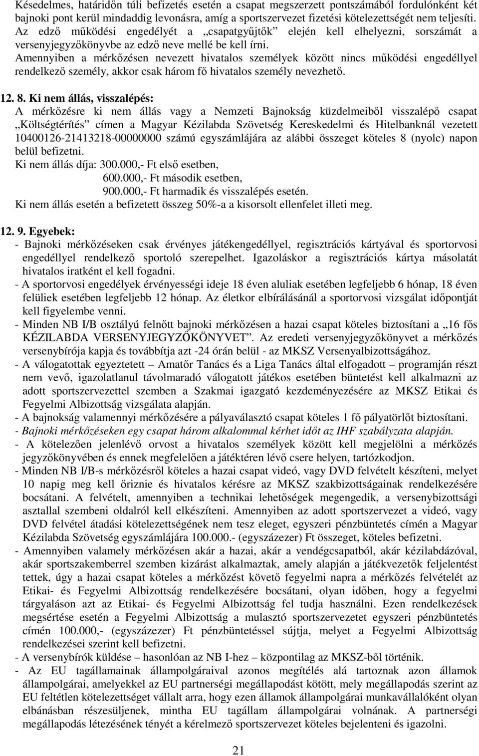 Amennyiben a mérkőzésen nevezett hivatalos személyek között nincs működési engedéllyel rendelkező személy, akkor csak három fő hivatalos személy nevezhető. 12. 8.