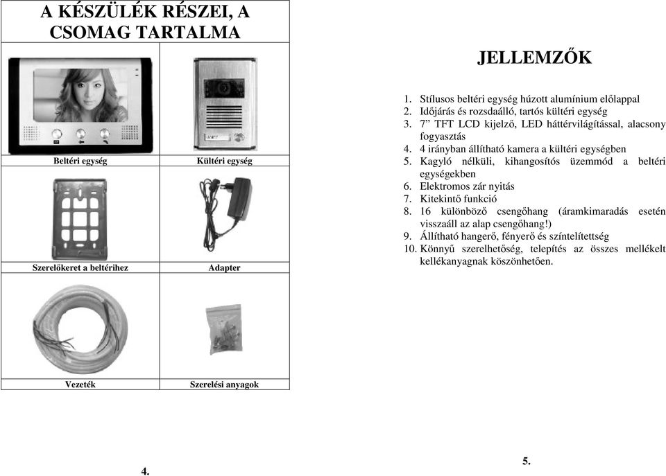 Kagyló nélküli, kihangosítós üzemmód a beltéri egységekben 6. Elektromos zár nyitás 7. Kitekintı funkció 8.