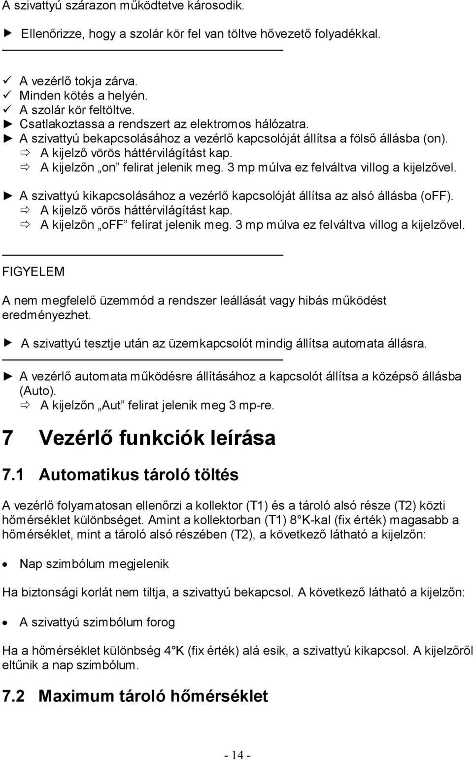 A kijelzőn on felirat jelenik meg. 3 mp múlva ez felváltva villog a kijelzővel. A szivattyú kikapcsolásához a vezérlő kapcsolóját állítsa az alsó állásba (off). A kijelző vörös háttérvilágítást kap.