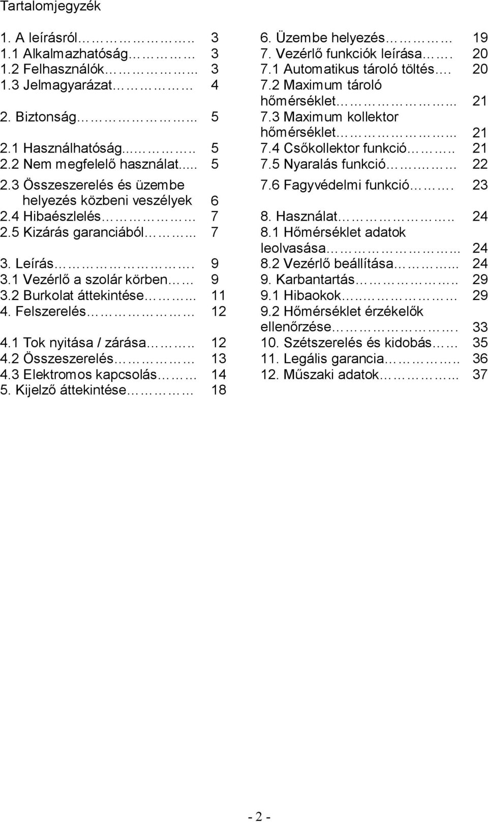 22 2.3 Összeszerelés és üzembe 7.6 Fagyvédelmi funkció. 23 helyezés közbeni veszélyek 6 2.4 Hibaészlelés 7 8. Használat.. 24 2.5 Kizárás garanciából... 7 8.1 Hőmérséklet adatok leolvasása... 24 3.