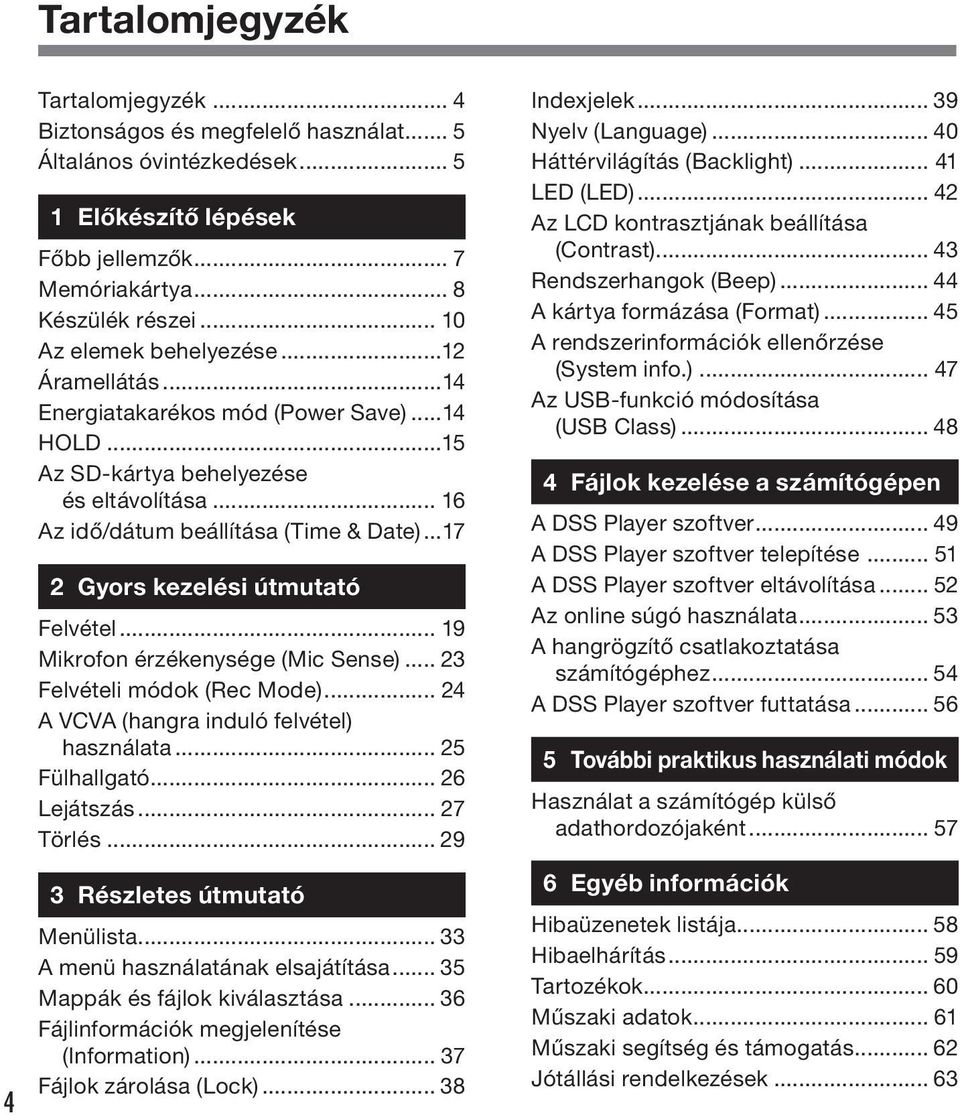 ..7 Gyors kezelési útmutató Felvétel... 9 Mikrofon érzékenysége (Mic Sense)... Felvételi módok (Rec Mode)... A VCVA (hangra induló felvétel) használata... 5 Fülhallgató... 6 Lejátszás... 7 Törlés.