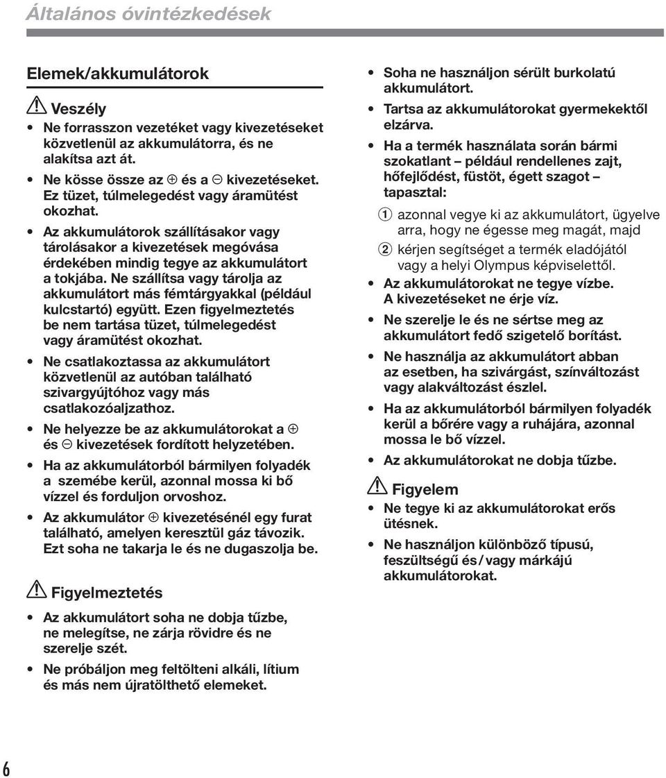 Ne szállítsa vagy tárolja az akkumulátort más fémtárgyakkal (például kulcstartó) együtt. Ezen figyelmeztetés be nem tartása tüzet, túlmelegedést vagy áramütést okozhat.