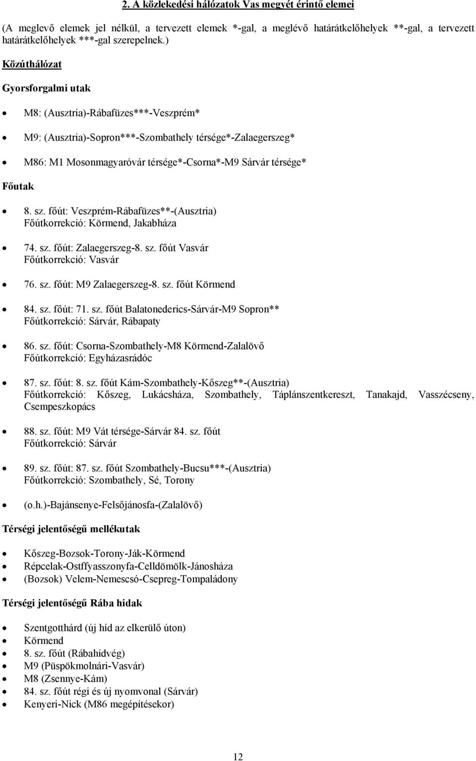 8. sz. főút: Veszprém-Rábafüzes**-(Ausztria) Főútkorrekció: Körmend, Jakabháza 74. sz. főút: Zalaegerszeg-8. sz. főút Vasvár Főútkorrekció: Vasvár 76. sz. főút: M9 Zalaegerszeg-8. sz. főút Körmend 84.