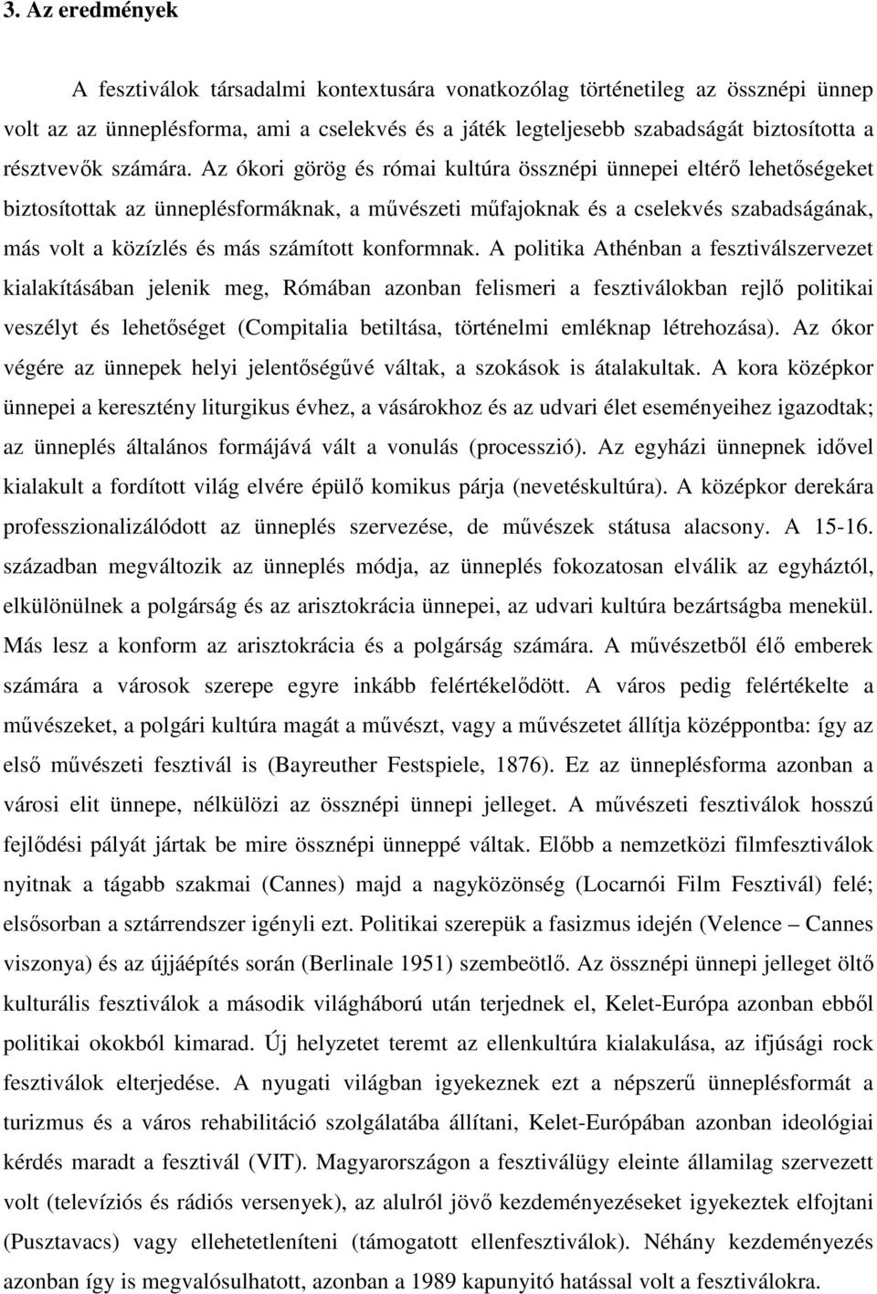 Az ókori görög és római kultúra össznépi ünnepei eltérő lehetőségeket biztosítottak az ünneplésformáknak, a művészeti műfajoknak és a cselekvés szabadságának, más volt a közízlés és más számított