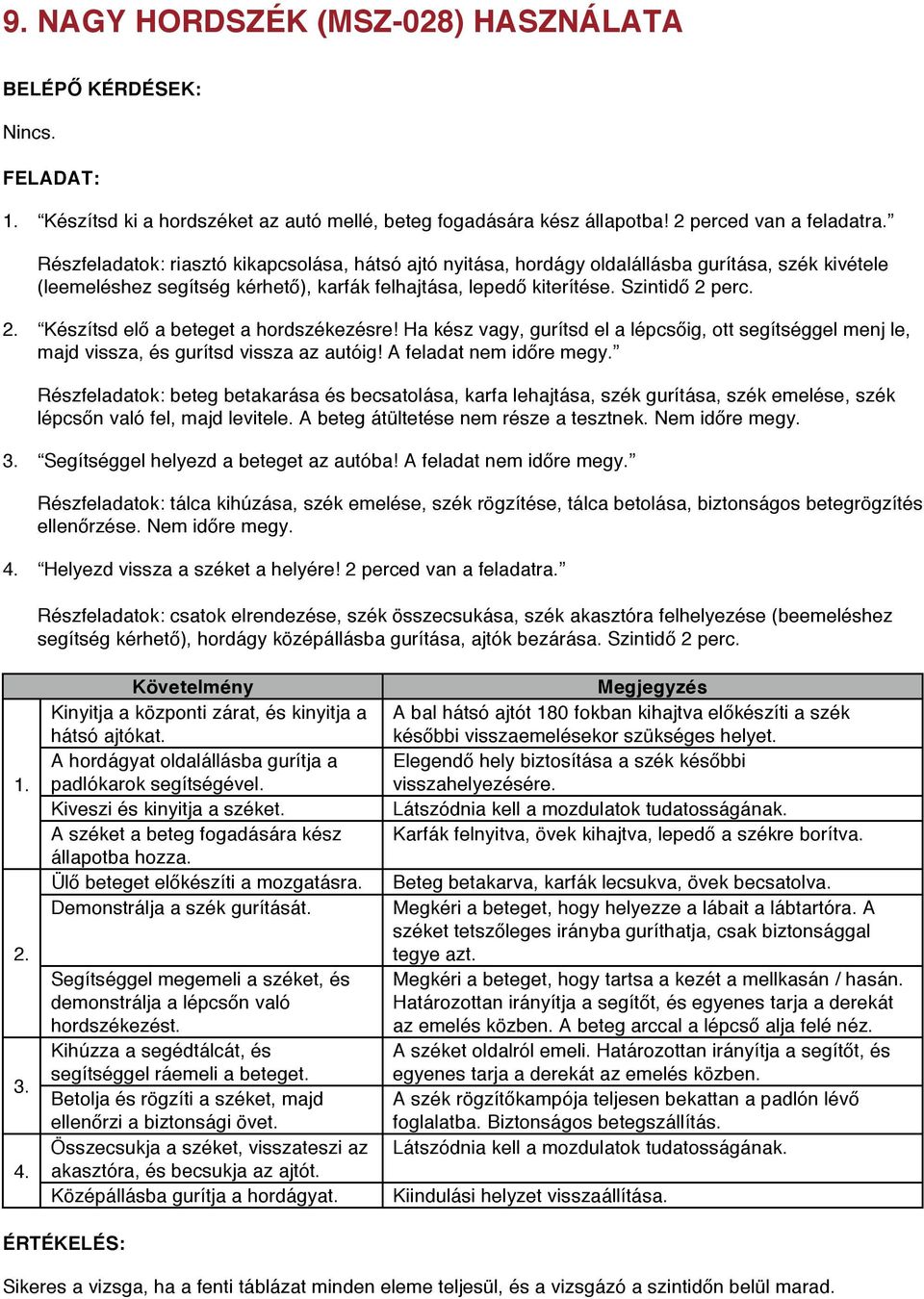 perc. 2. Készítsd elő a beteget a hordszékezésre! Ha kész vagy, gurítsd el a lépcsőig, ott segítséggel menj le, majd vissza, és gurítsd vissza az autóig! A feladat nem időre megy.