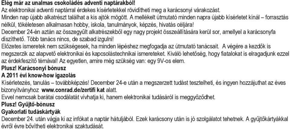 A mellékelt útmutató minden napra újabb kísérletet kínál forrasztás nélkül, tökéletesen alkalmasan hobby, iskola, tanulmányok, képzés, hivatás céljára!