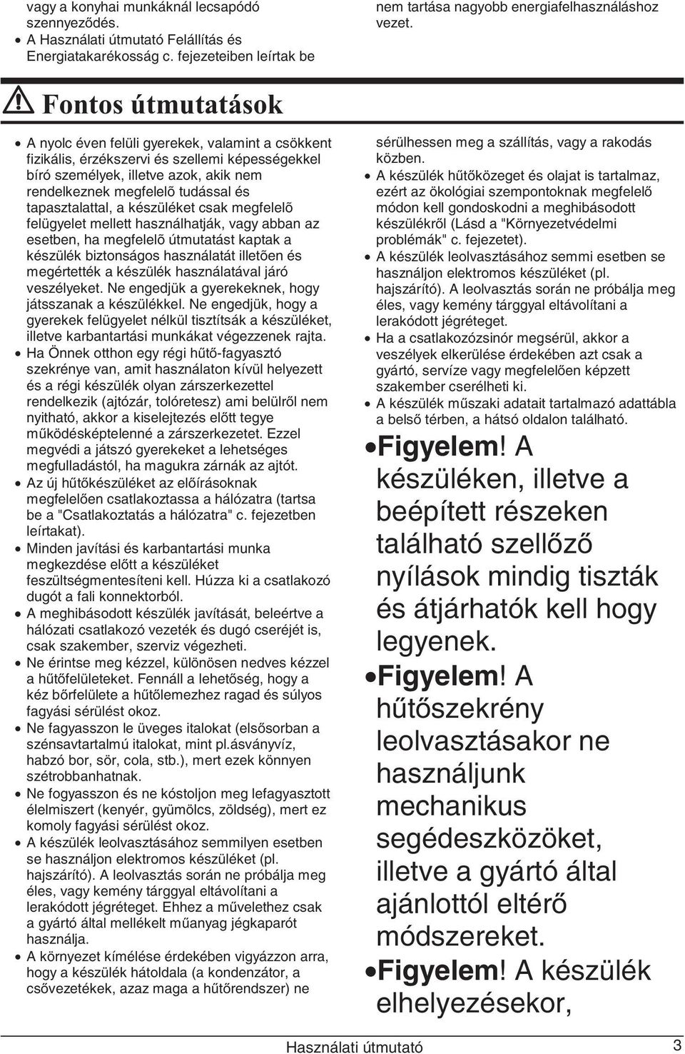 megfelelõ tudással és tapasztalattal, a készüléket csak megfelelõ felügyelet mellett használhatják, vagy abban az esetben, ha megfelelõ útmutatást kaptak a készülék biztonságos használatát illetõen