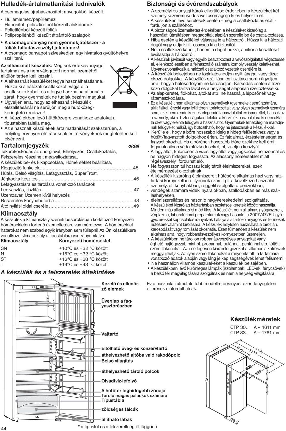 fulladásveszélyt jelentenek! A csomagolóanyagot szíveskedjen egy hivatalos gyűjtőhelyre szállítani.