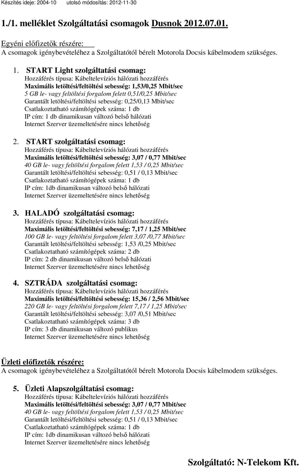 0,25/0,13 Mbit/sec Csatlakoztatható számítógépek száma: 1 db IP cím: 1 db dinamikusan változó belső hálózati 2.