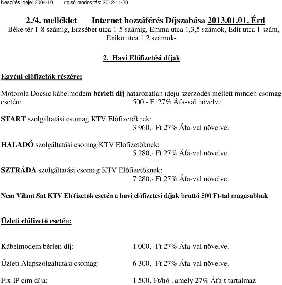 START szolgáltatási csomag KTV Előfizetőknek: 3 960,- Ft 27% Áfa-val növelve. HALADÓ szolgáltatási csomag KTV Előfizetőknek: 5 280,- Ft 27% Áfa-val növelve.