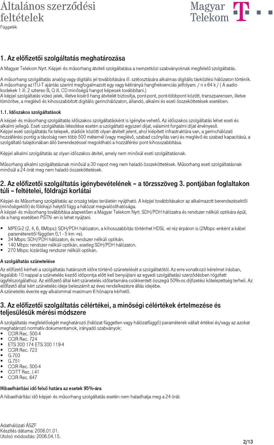 A műsorhang az ITU-T ajánlás szerint megfogalmazott egy vagy kétirányú hangfrekvenciás jelfolyam. / n x 64 k / ( A audio kodekek 1 ill. 2 sztereo B, Q ill. CD minőségű hangot képesek továbbítani.