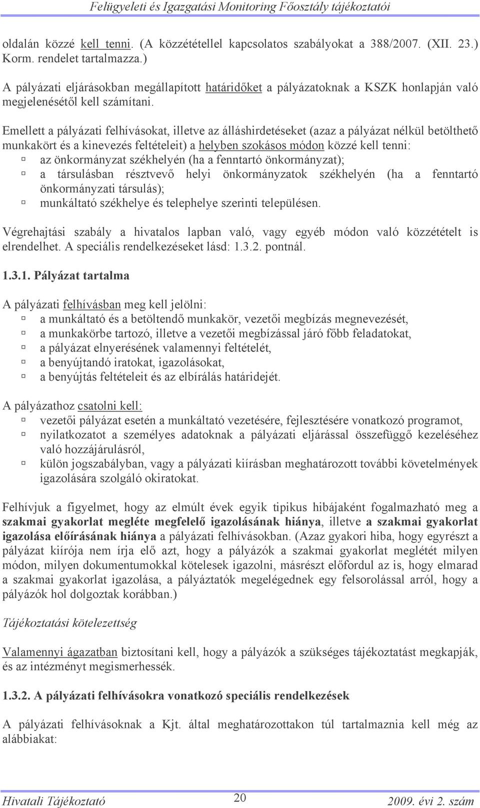 Emellett a pályázati felhívásokat, illetve az álláshirdetéseket (azaz a pályázat nélkül betölthető munkakört és a kinevezés feltételeit) a helyben szokásos módon közzé kell tenni: az önkormányzat