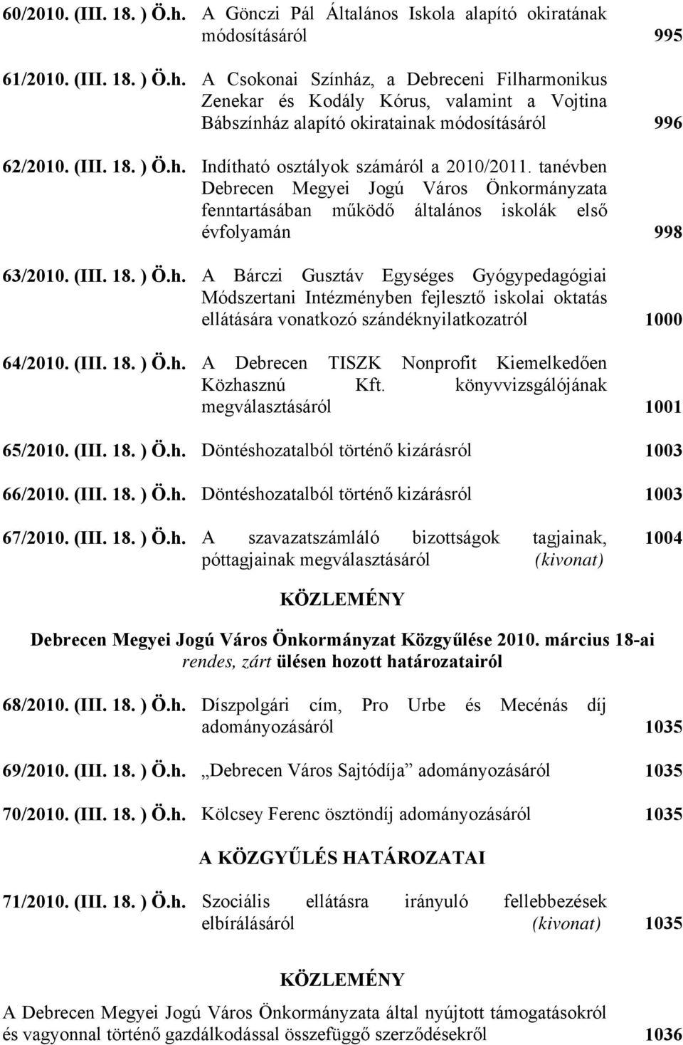 (III. 18. ) Ö.h. A Debrecen TISZK Nonprofit Kiemelkedően Közhasznú Kft. könyvvizsgálójának megválasztásáról 1001 65/2010. (III. 18. ) Ö.h. Döntéshozatalból történő kizárásról 1003 66/2010. (III. 18. ) Ö.h. Döntéshozatalból történő kizárásról 1003 67/2010.