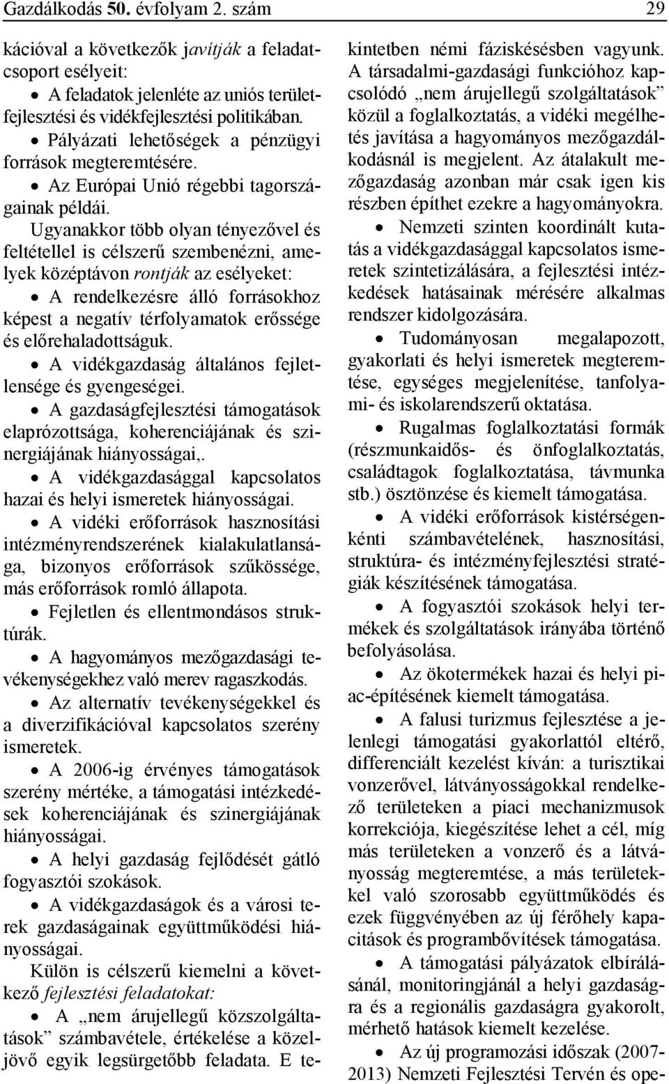 Ugyanakkor több olyan tényezıvel és feltétellel is célszerő szembenézni, amelyek középtávon rontják az esélyeket: A rendelkezésre álló forrásokhoz képest a negatív térfolyamatok erıssége és