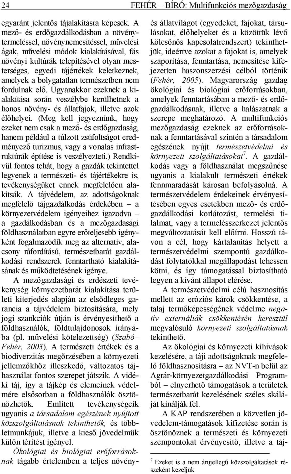 keletkeznek, amelyek a bolygatatlan természetben nem fordulnak elı. Ugyanakkor ezeknek a kialakítása során veszélybe kerülhetnek a honos növény- és állatfajok, illetve azok élıhelyei.