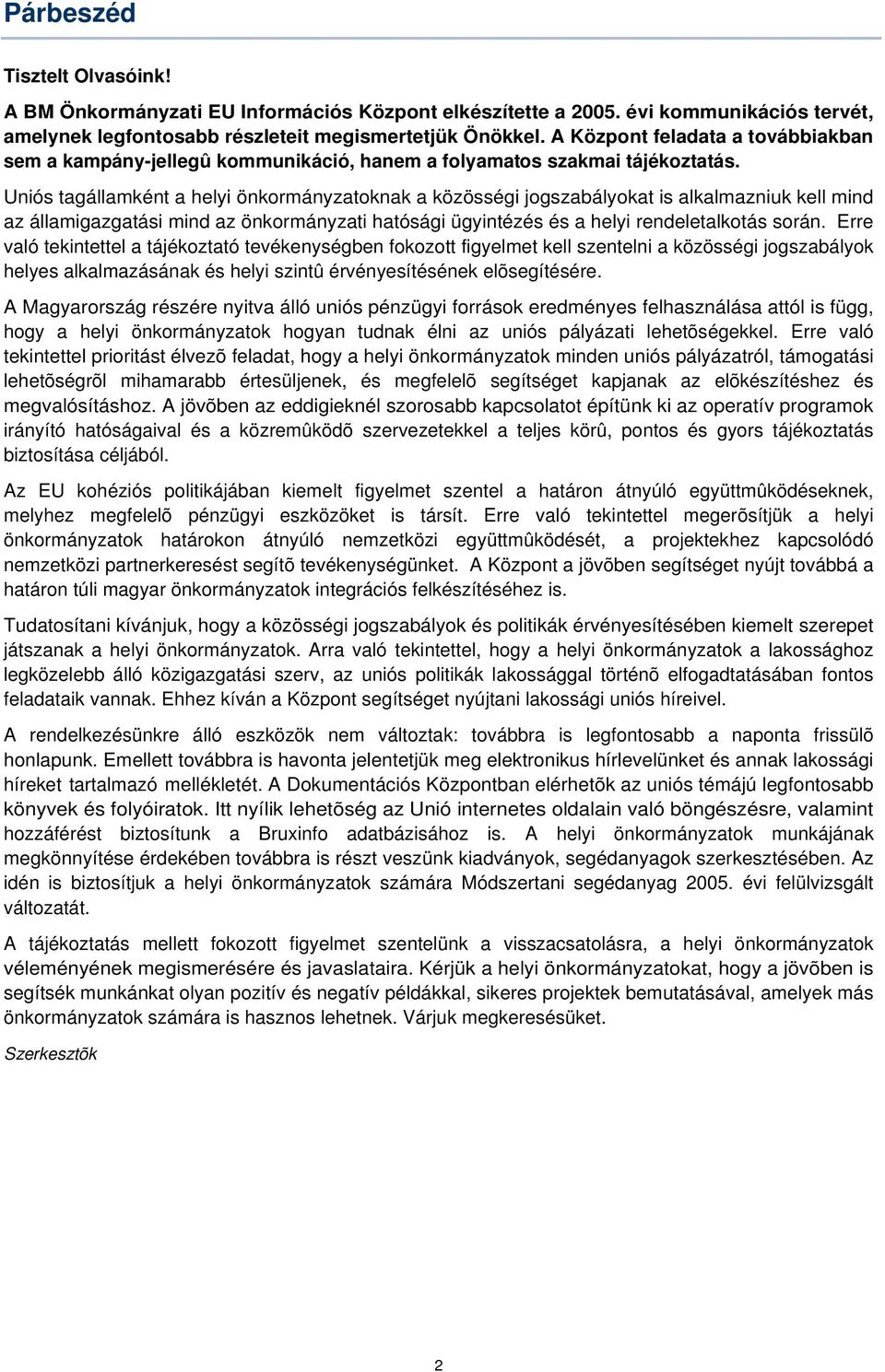 Uniós tagállamként a helyi önkormányzatoknak a közösségi jogszabályokat is alkalmazniuk kell mind az államigazgatási mind az önkormányzati hatósági ügyintézés és a helyi rendeletalkotás során.