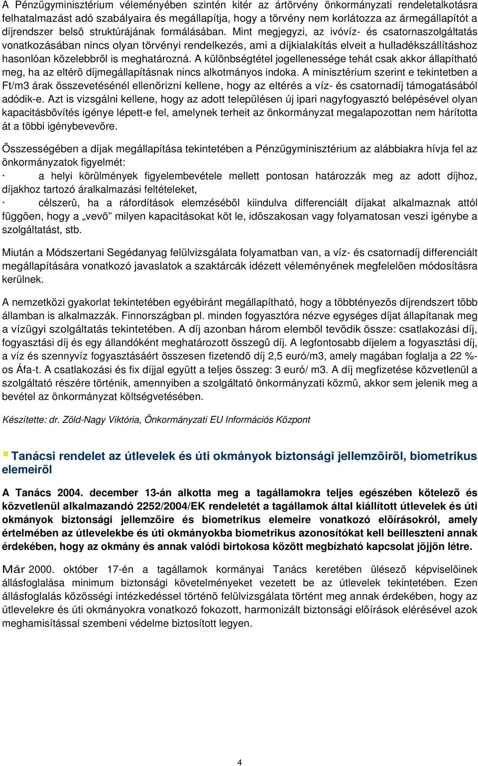 Mint megjegyzi, az ivóvíz- és csatornaszolgáltatás vonatkozásában nincs olyan törvényi rendelkezés, ami a díjkialakítás elveit a hulladékszállításhoz hasonlóan közelebbrõl is meghatározná.