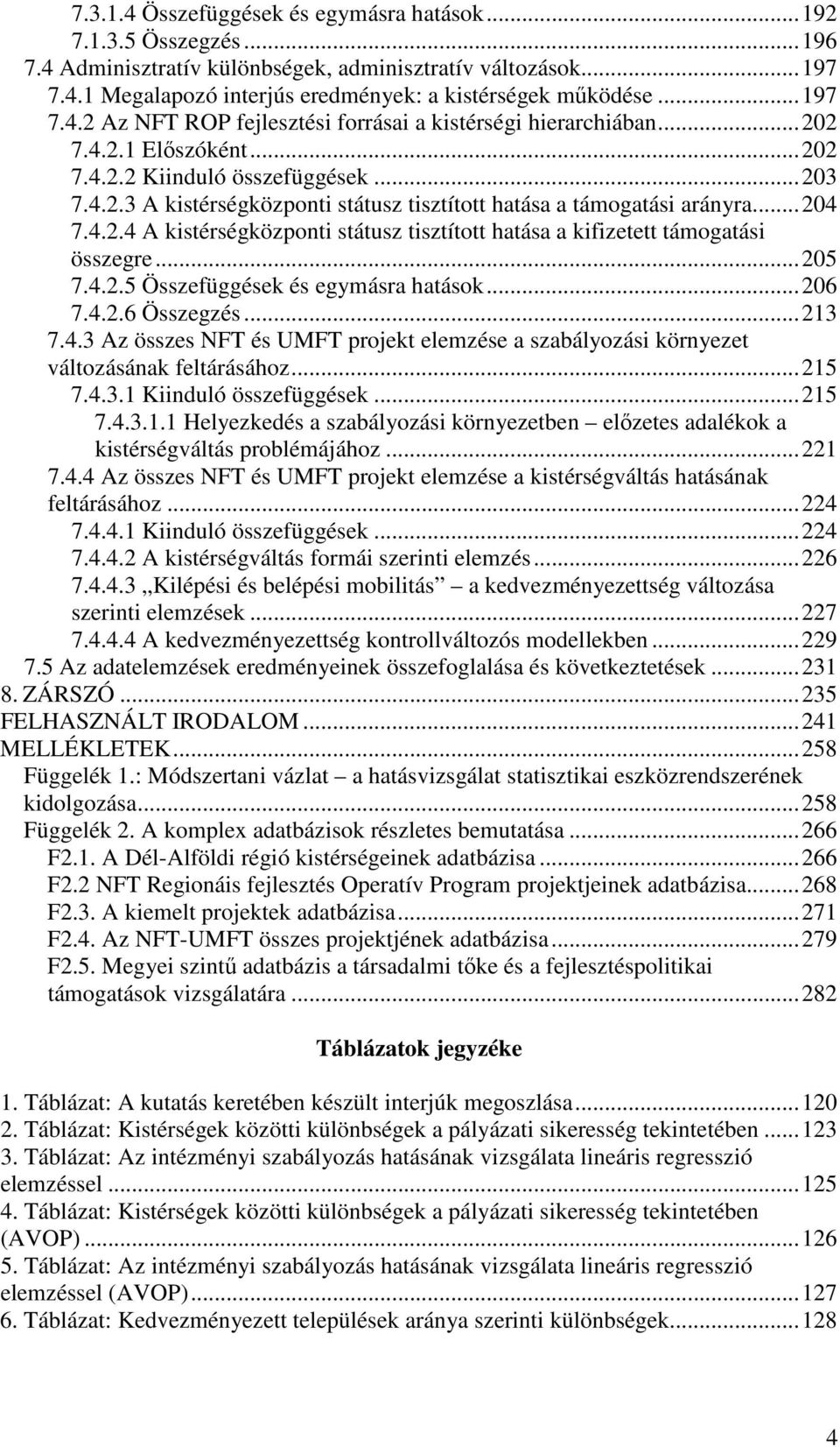 ..204 7.4.2.4 A kistérségközponti státusz tisztított hatása a kifizetett támogatási összegre...205 7.4.2.5 Összefüggések és egymásra hatások...206 7.4.2.6 Összegzés...213 7.4.3 Az összes NFT és UMFT projekt elemzése a szabályozási környezet változásának feltárásához.