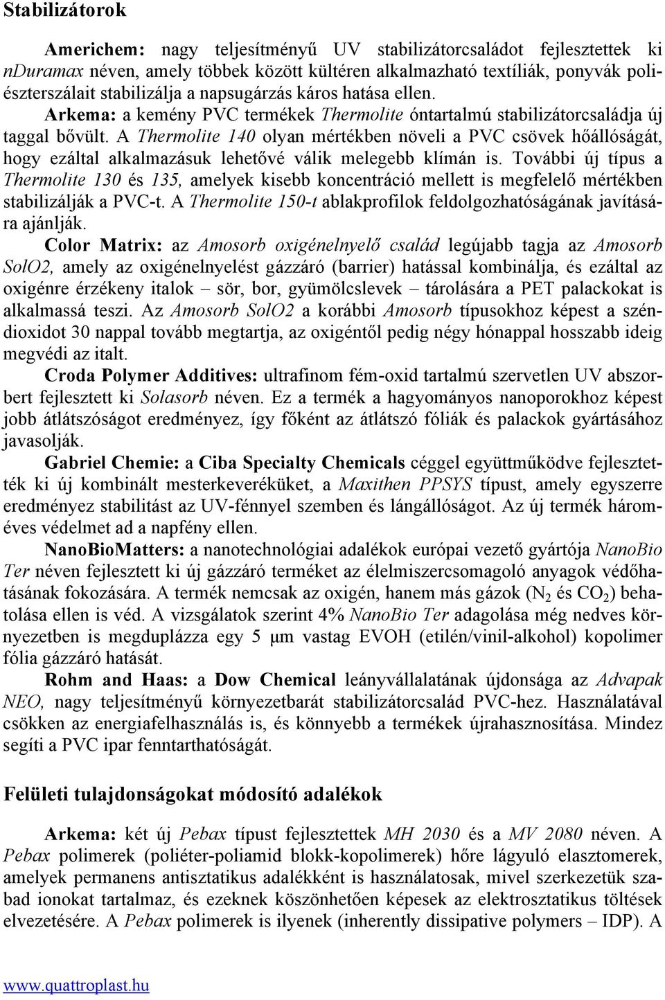 A Thermolite 140 olyan mértékben növeli a PVC csövek hőállóságát, hogy ezáltal alkalmazásuk lehetővé válik melegebb klímán is.