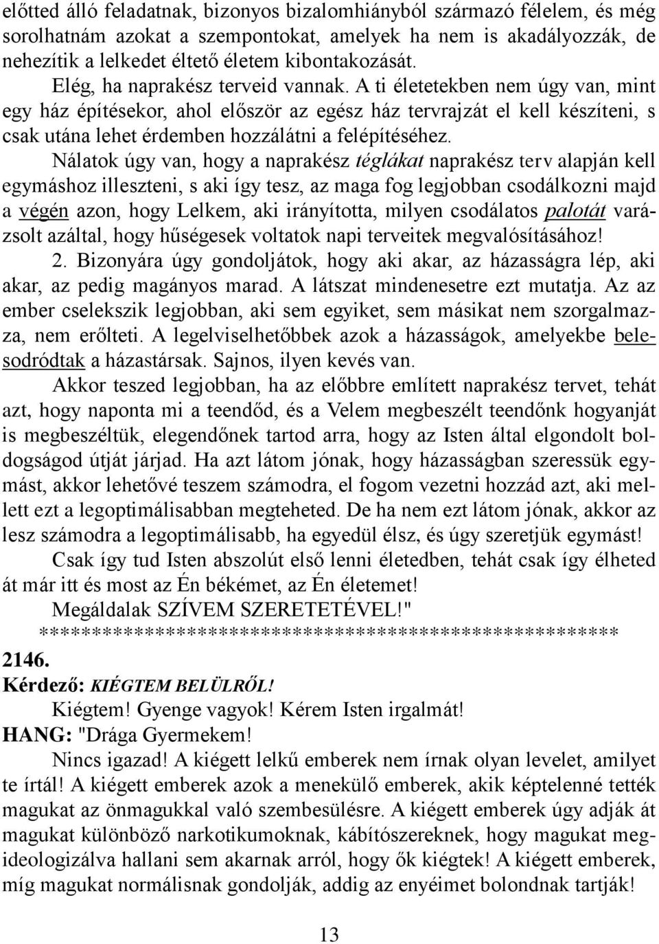 A ti életetekben nem úgy van, mint egy ház építésekor, ahol először az egész ház tervrajzát el kell készíteni, s csak utána lehet érdemben hozzálátni a felépítéséhez.