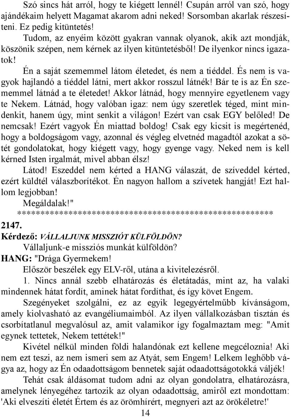 És nem is vagyok hajlandó a tiéddel látni, mert akkor rosszul látnék! Bár te is az Én szememmel látnád a te életedet! Akkor látnád, hogy mennyire egyetlenem vagy te Nekem.