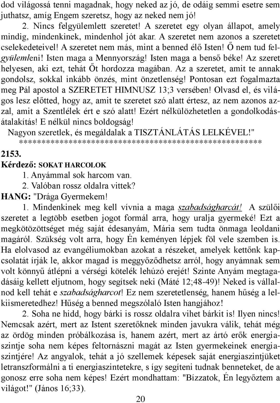 Isten maga a Mennyország! Isten maga a benső béke! Az szeret helyesen, aki ezt, tehát Őt hordozza magában. Az a szeretet, amit te annak gondolsz, sokkal inkább önzés, mint önzetlenség!