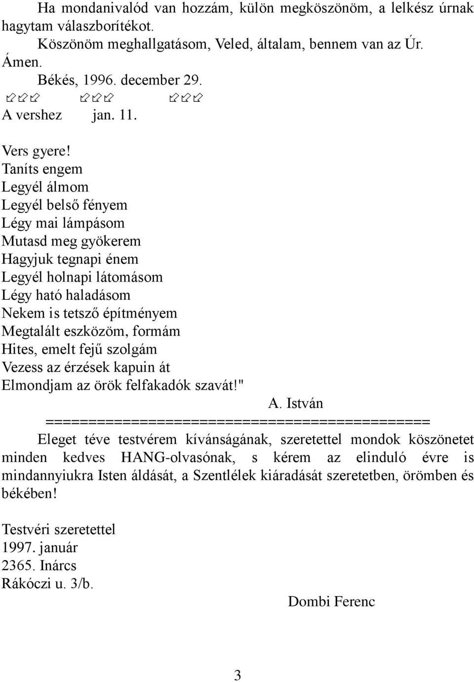 Taníts engem Legyél álmom Legyél belső fényem Légy mai lámpásom Mutasd meg gyökerem Hagyjuk tegnapi énem Legyél holnapi látomásom Légy ható haladásom Nekem is tetsző építményem Megtalált eszközöm,