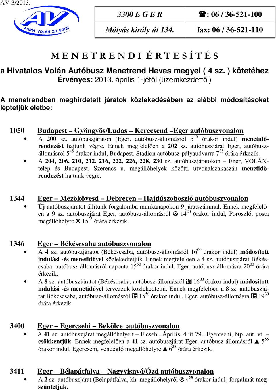 április 1-jétől (üzemkezdettől) A menetrendben meghirdetett járatok közlekedésében az alábbi módosításokat léptetjük életbe: 1050 Budapest Gyöngyös/Ludas Kerecsend Eger autóbuszvonalon A 200 sz.