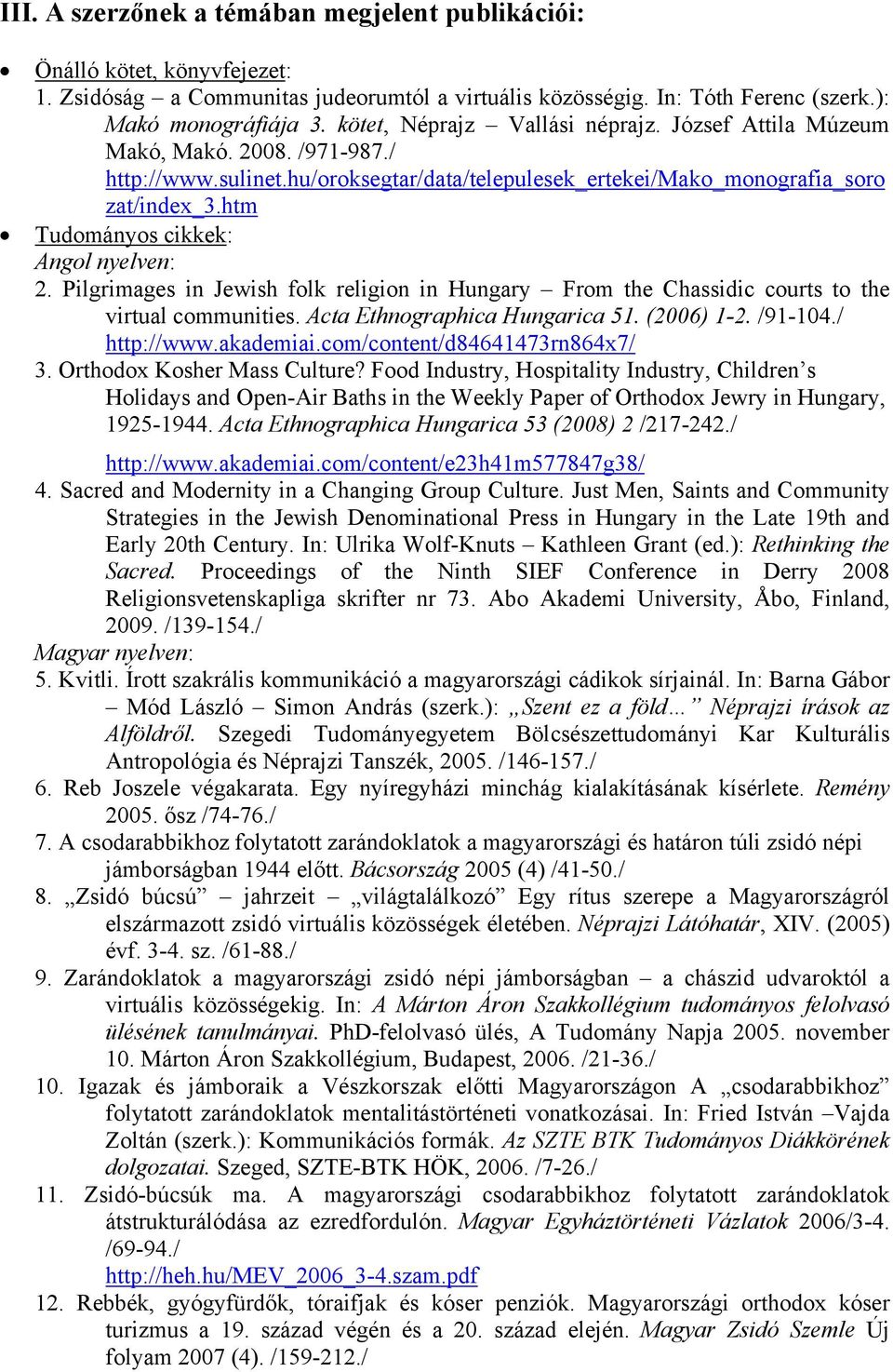 htm Tudományos cikkek: Angol nyelven: 2. Pilgrimages in Jewish folk religion in Hungary From the Chassidic courts to the virtual communities. Acta Ethnographica Hungarica 51. (2006) 1-2. /91-104.
