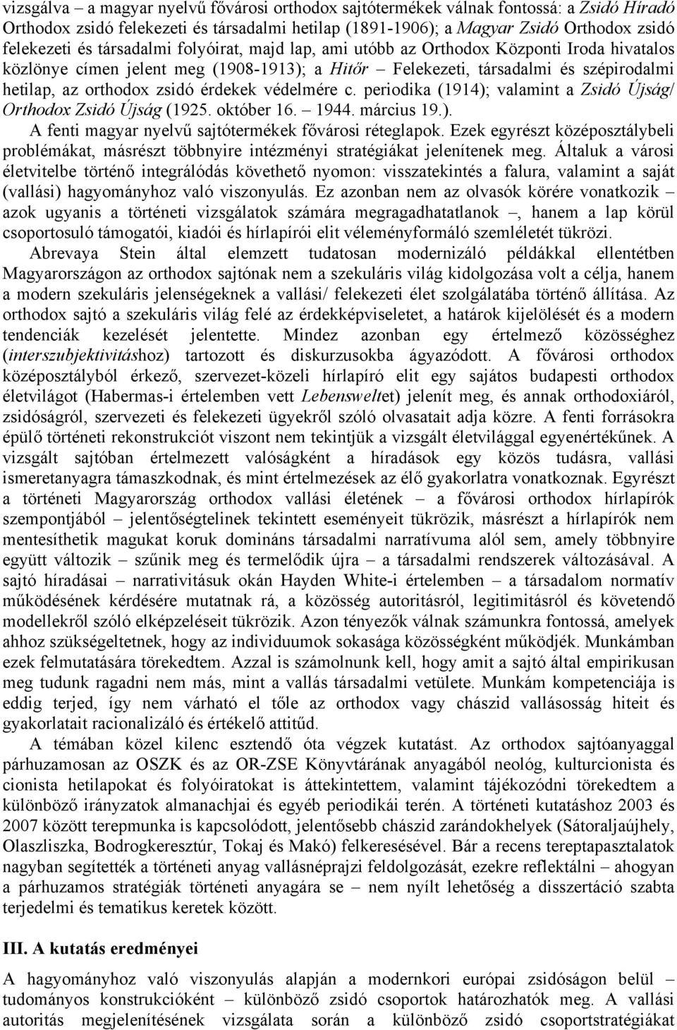 védelmére c. periodika (1914); valamint a Zsidó Újság/ Orthodox Zsidó Újság (1925. október 16. 1944. március 19.). A fenti magyar nyelvű sajtótermékek fővárosi réteglapok.