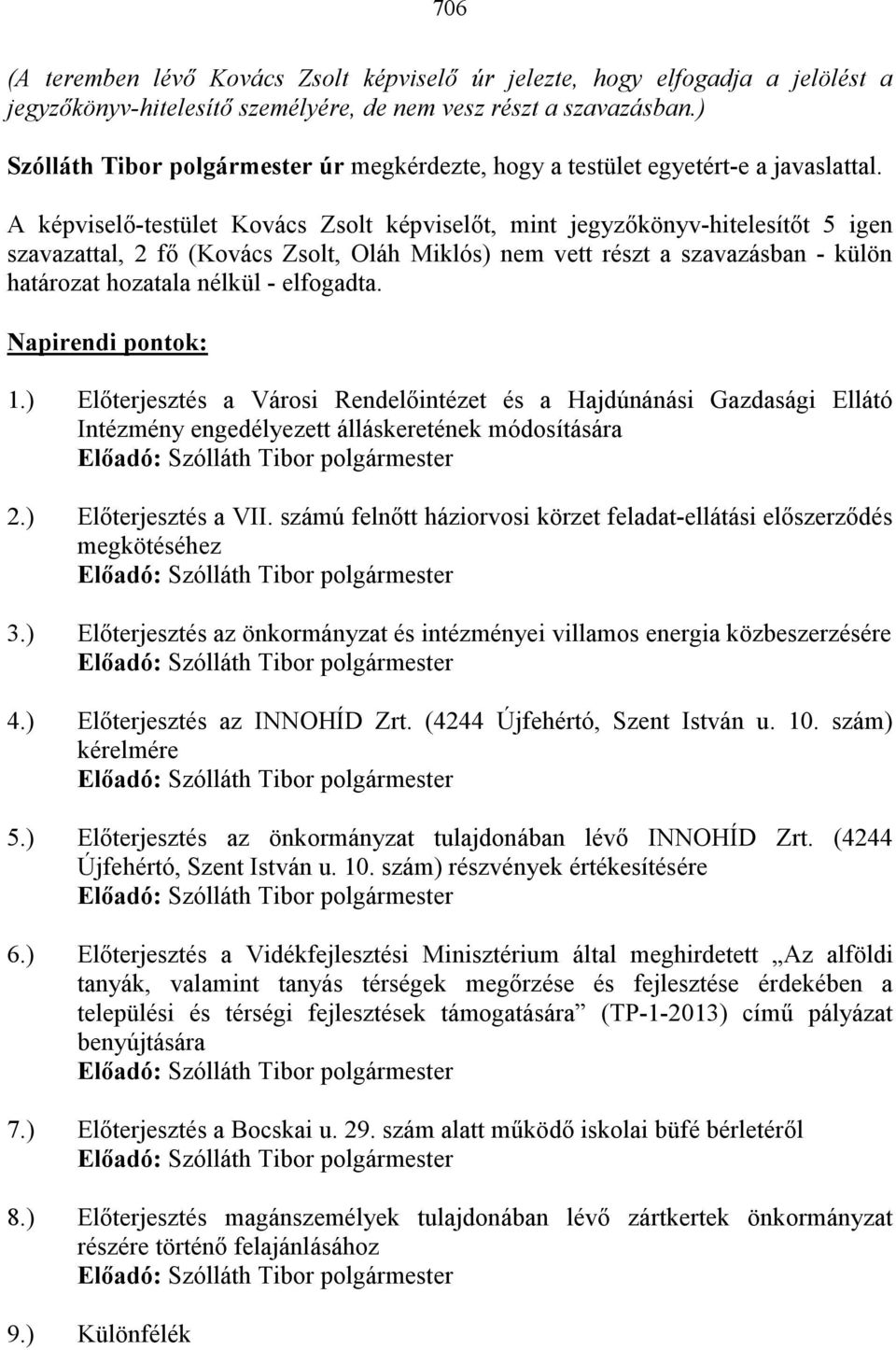 A képviselı-testület képviselıt, mint t 5 igen szavazattal, 2 fı (, Oláh Miklós) nem vett részt a szavazásban - külön határozat hozatala nélkül - elfogadta. Napirendi pontok: 1.