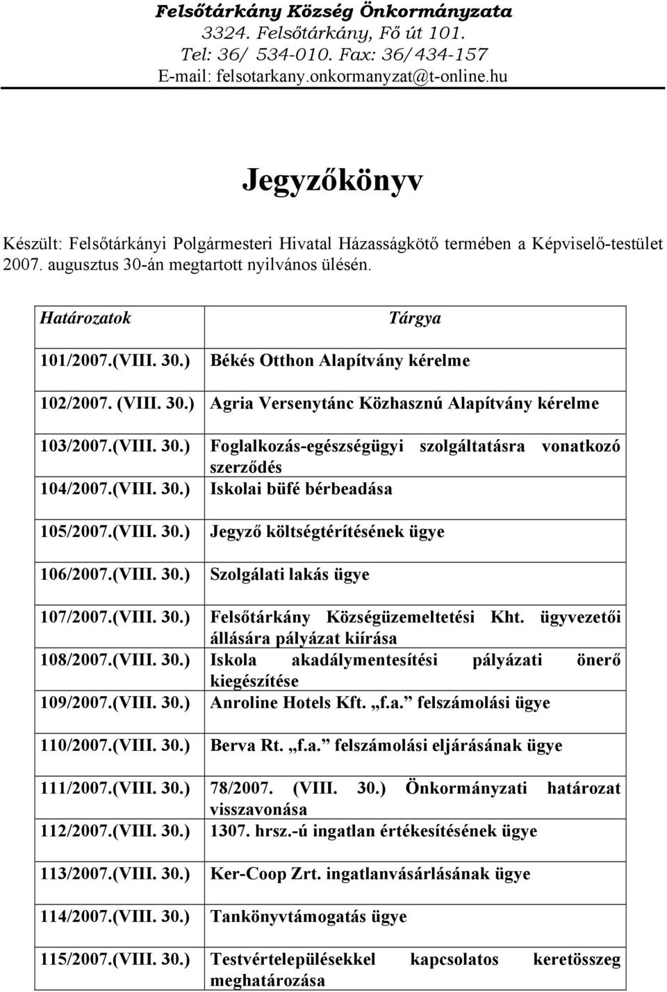 (VIII. 30.) Agria Versenytánc Közhasznú Alapítvány kérelme 103/2007.(VIII. 30.) 104/2007.(VIII. 30.) 105/2007.(VIII. 30.) 106/2007.(VIII. 30.) Foglalkozás-egészségügyi szolgáltatásra vonatkozó szerződés Iskolai büfé bérbeadása Jegyző költségtérítésének ügye Szolgálati lakás ügye 107/2007.