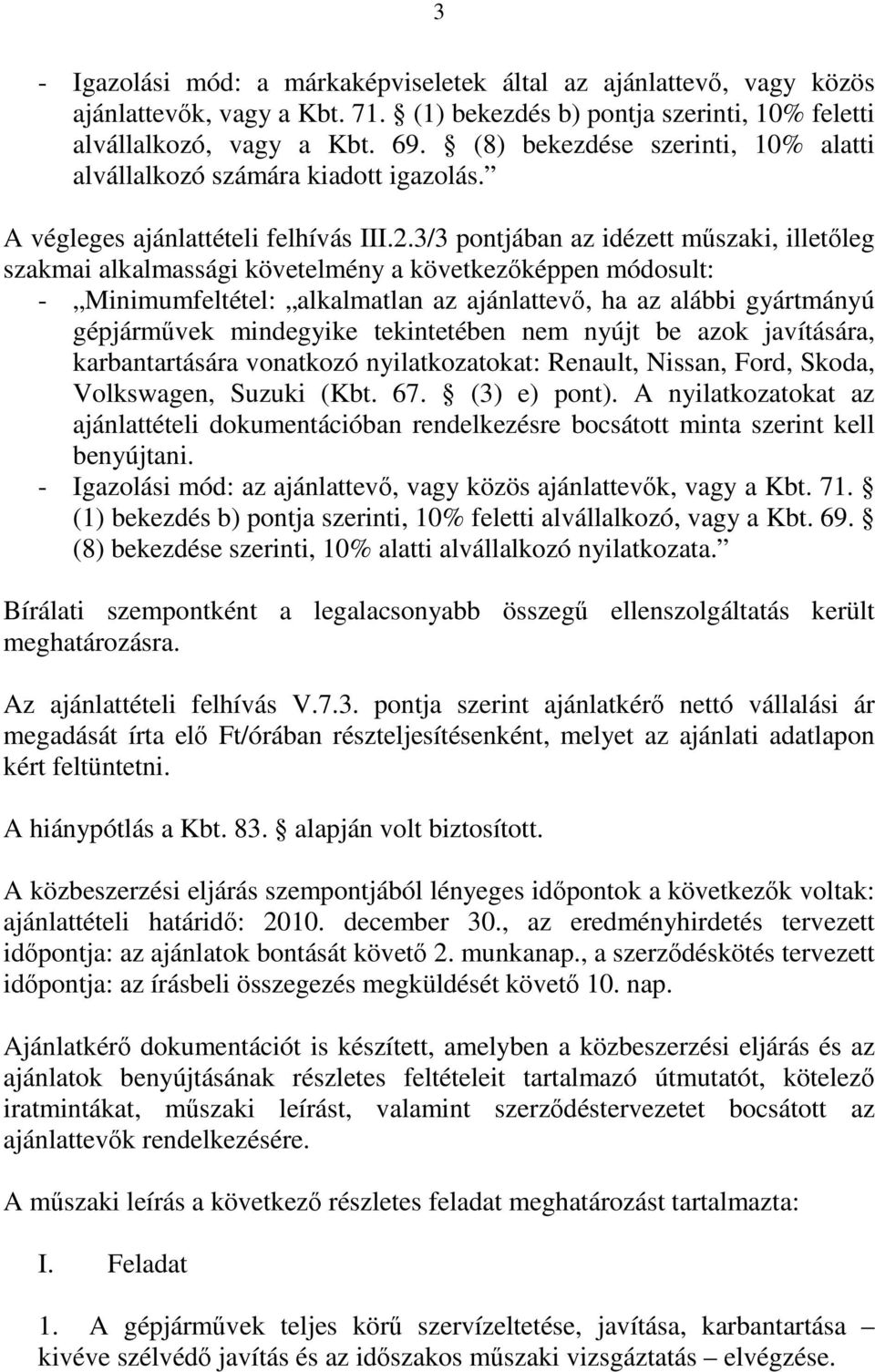 3/3 pontjában az idézett műszaki, illetőleg szakmai alkalmassági követelmény a következőképpen módosult: - Minimumfeltétel: alkalmatlan az ajánlattevő, ha az alábbi gyártmányú gépjárművek mindegyike