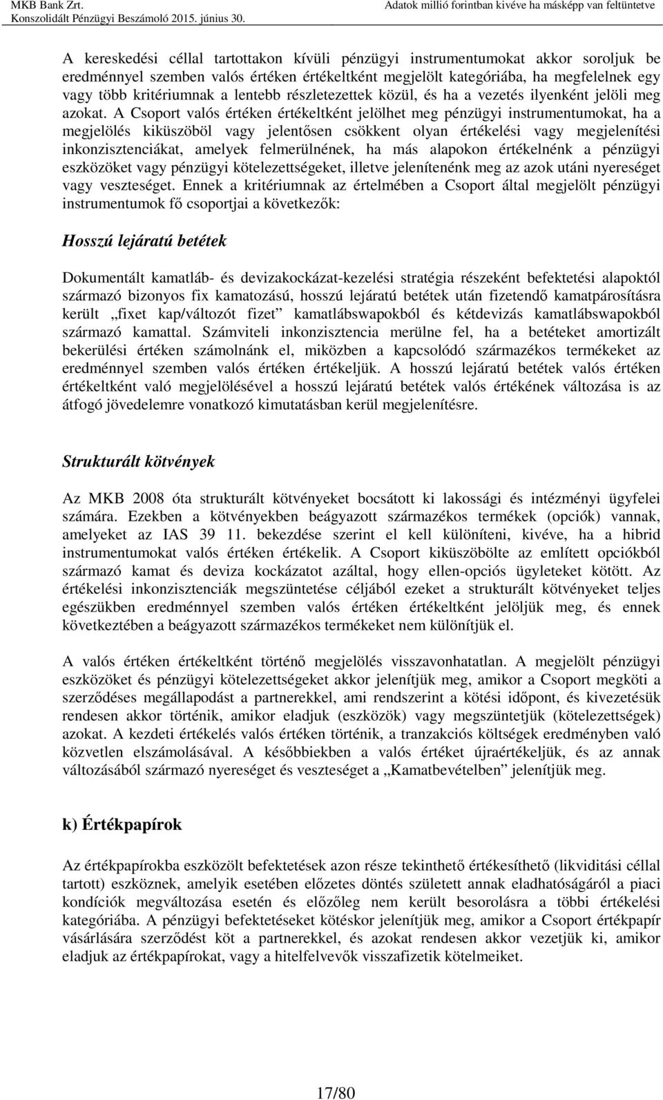 A Csoport valós értéken értékeltként jelölhet meg pénzügyi instrumentumokat, ha a megjelölés kiküszöböl vagy jelentősen csökkent olyan értékelési vagy megjelenítési inkonzisztenciákat, amelyek