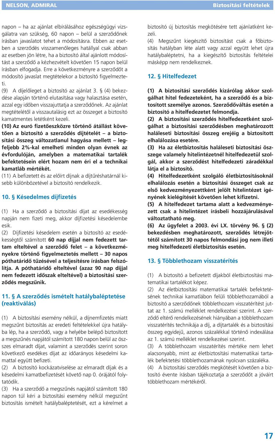 Erre a következményre a szerződőt a módosító javaslat megtételekor a biztosító figyelmezteti. (9) A díjelőleget a biztosító az ajánlat 3.