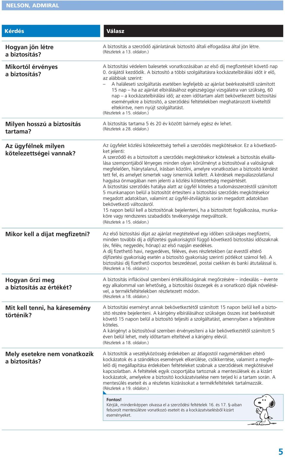 Válasz A biztosítás a szerződő ajánlatának biztosító általi elfogadása által jön létre. (Részletek a 13. oldalon.) A biztosítási védelem balesetek vonatkozásában az első díj megfizetését követő nap 0.