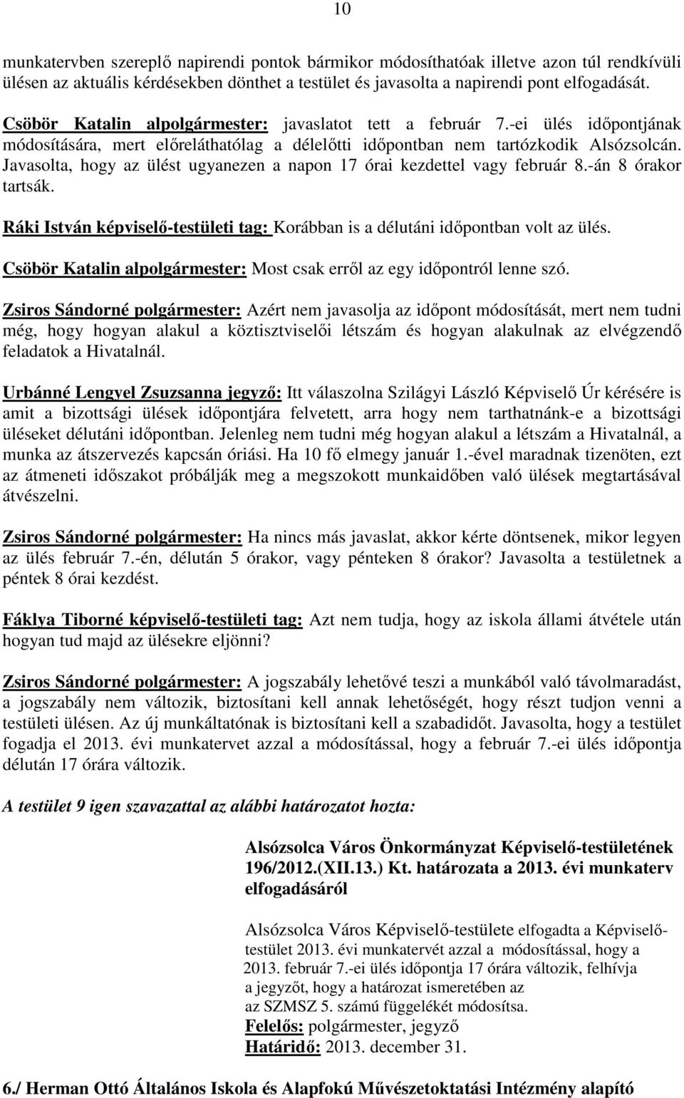 Javasolta, hogy az ülést ugyanezen a napon 17 órai kezdettel vagy február 8.-án 8 órakor tartsák. Ráki István képviselő-testületi tag: Korábban is a délutáni időpontban volt az ülés.