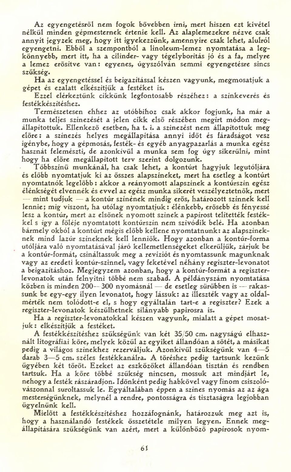 Ebből a szempontból a línoleum-lemez nyomtatása a legkönnyebb, mert itt, ha a cilinder- vagy tégelyborítás jó és a fa, melyre a lemez erősítve van: egyenes, úgyszólván semmi egyengetésre sincs