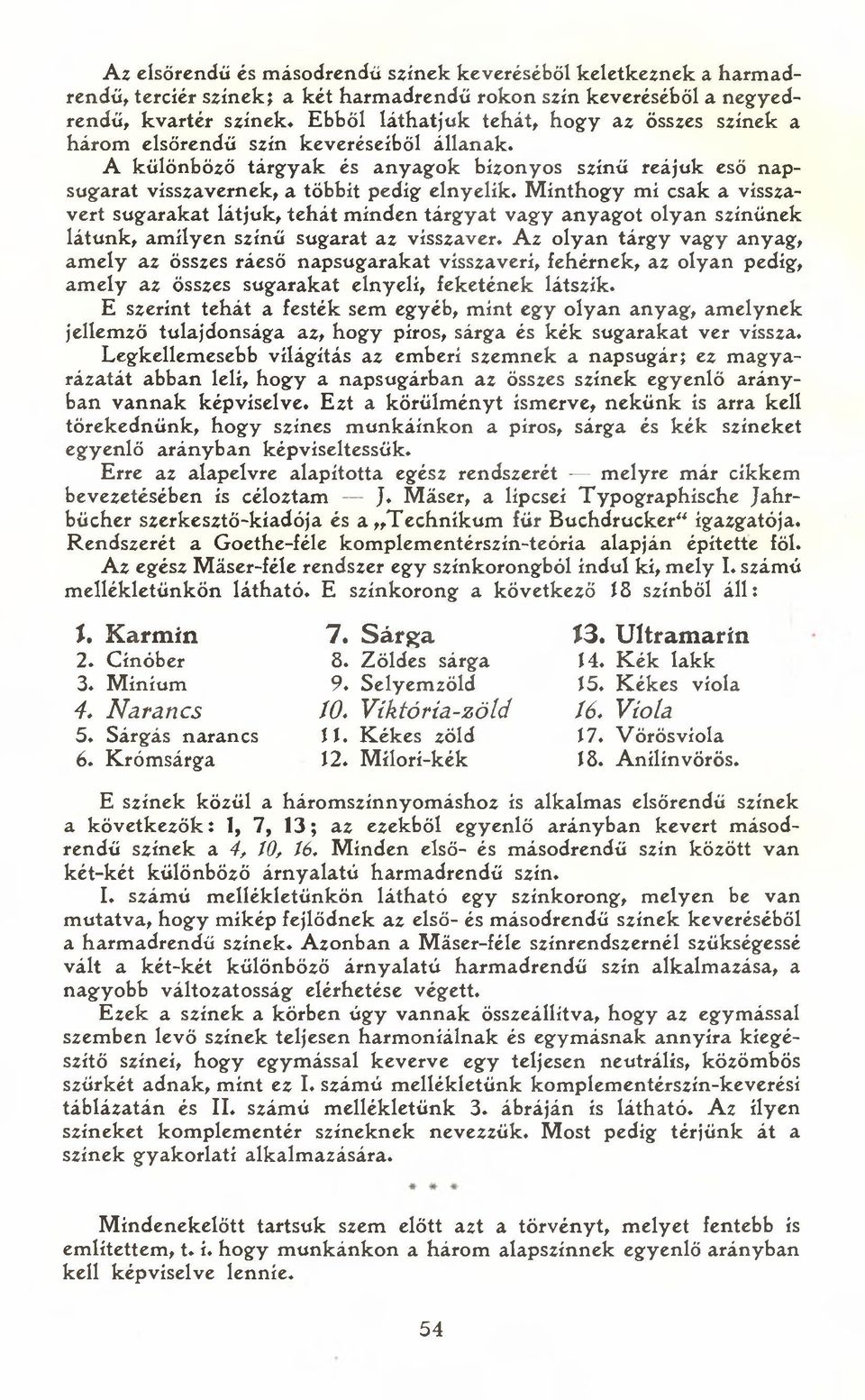 Minthogy mi csak a visszavert sugarakat látjuk, tehát minden tárgyat vagy anyagot olyan színűnek látunk, amilyen színű sugarat az visszaver.
