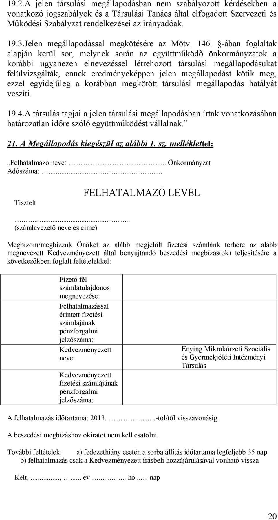 -ában foglaltak alapján kerül sor, melynek során az együttműködő önkormányzatok a korábbi ugyanezen elnevezéssel létrehozott társulási megállapodásukat felülvizsgálták, ennek eredményeképpen jelen