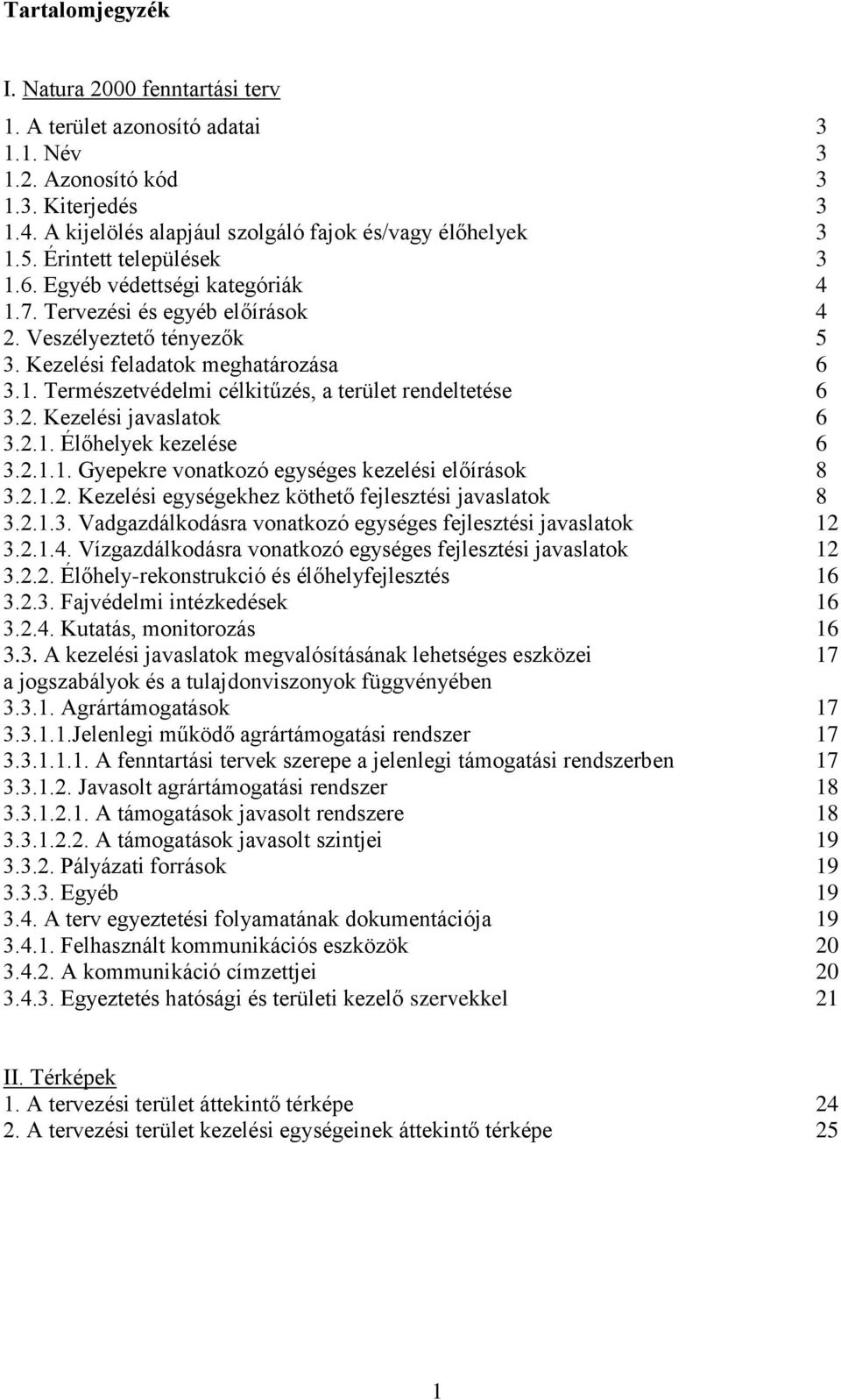 2. Kezelési javaslatok 6 3.2.1. Élőhelyek kezelése 6 3.2.1.1. Gyepekre vonatkozó egységes kezelési előírások 8 3.2.1.2. Kezelési egységekhez köthető fejlesztési javaslatok 8 3.2.1.3. Vadgazdálkodásra vonatkozó egységes fejlesztési javaslatok 12 3.